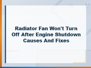 Radiator Fan Won't Turn Off After Engine Shutdown: Causes and Fixes