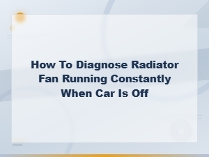 Diagnosing a Radiator Fan That Runs Constantly When Your Car Is Off