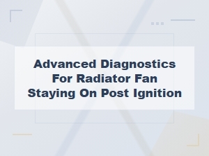 Advanced Diagnostics for Radiator Fan Staying on Post Ignition