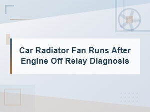 Car Radiator Fan Runs After Engine Off: Relay Diagnosis Guide