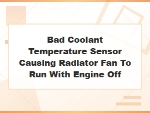 Bad Coolant Temperature Sensor Causing Radiator Fan to Run with Engine Off