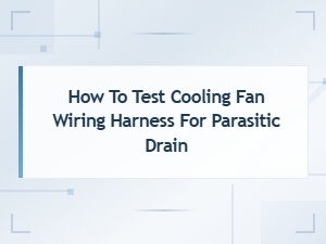 Testing a Cooling Fan Wiring Harness for Parasitic